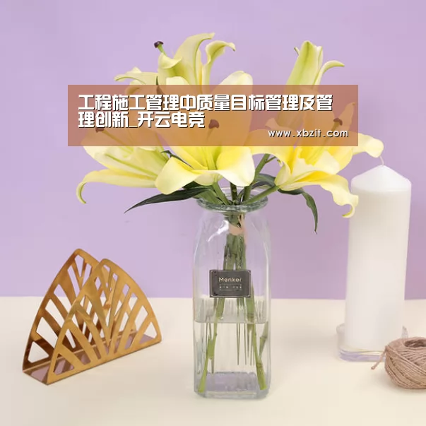 工程施工管理中质量目标管理及管理创新_开云电竞(图3) 开云电竞官网