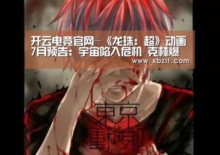 开云电竞官网-《龙珠:超》动画7月预告:宇宙陷入危机 克林爆发(图2) 开云电竞