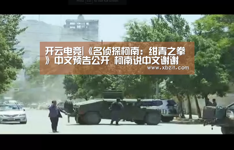 开云电竞|《名侦探柯南:绀青之拳》中文预告公开 柯南说中文谢谢(图1) 开云电竞app下载安装